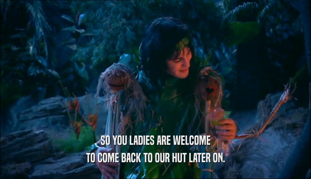 SO YOU LADIES ARE WELCOME TO COME BACK TO OUR HUT LATER ON. 