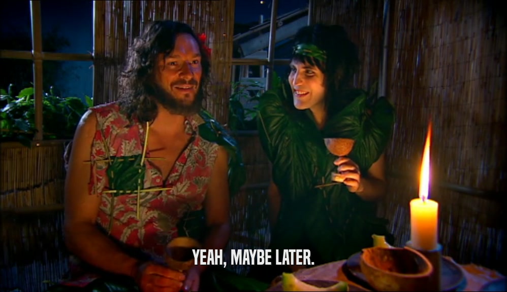 YEAH, MAYBE LATER.  