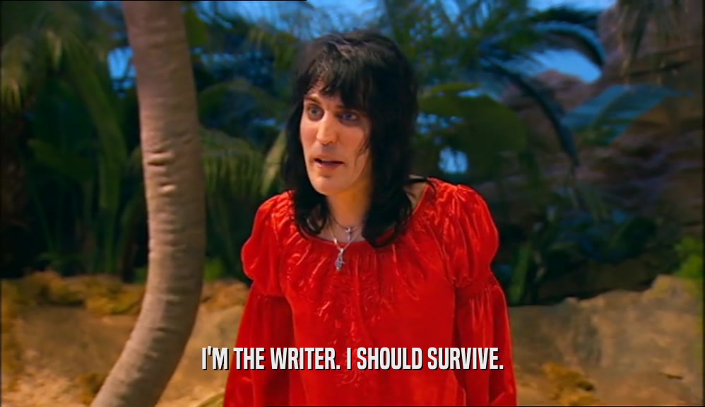 I'M THE WRITER. I SHOULD SURVIVE.  