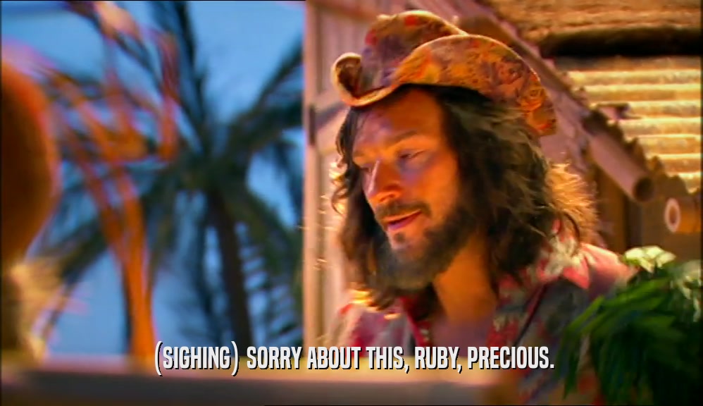 (SIGHING) SORRY ABOUT THIS, RUBY, PRECIOUS.  