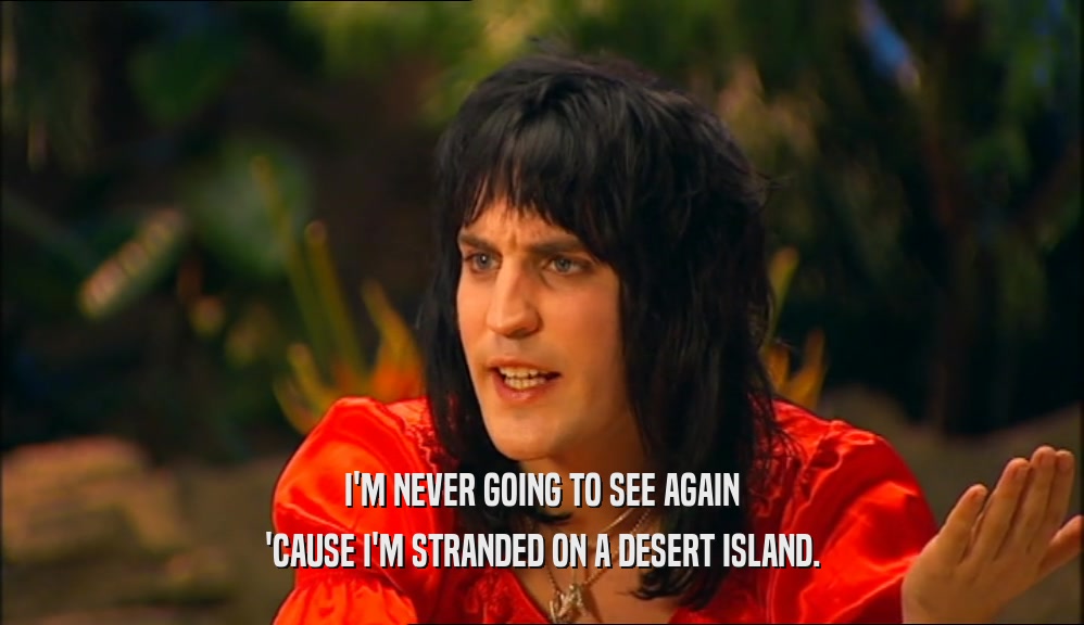 I'M NEVER GOING TO SEE AGAIN 'CAUSE I'M STRANDED ON A DESERT ISLAND. 