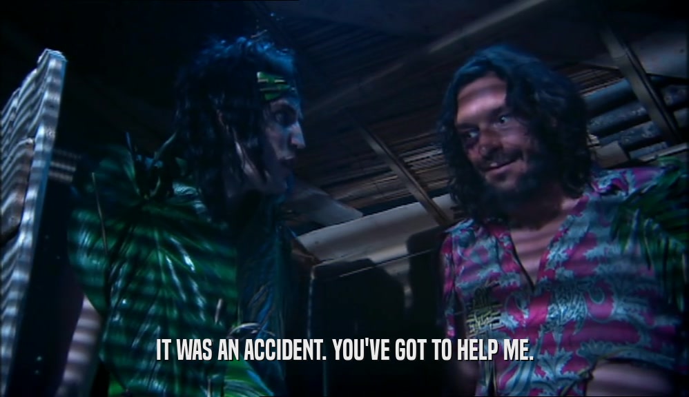 IT WAS AN ACCIDENT. YOU'VE GOT TO HELP ME.  
