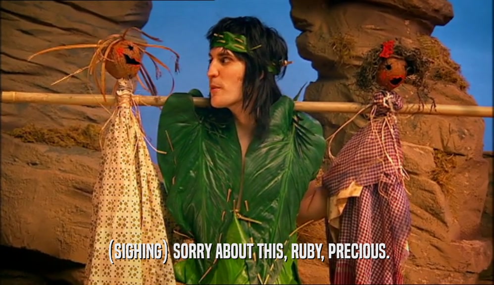 (SIGHING) SORRY ABOUT THIS, RUBY, PRECIOUS.  