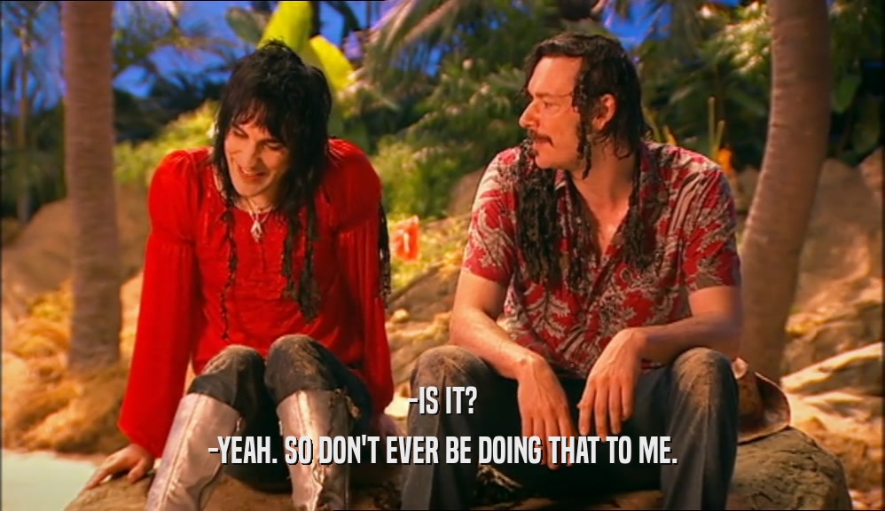 -IS IT? -YEAH. SO DON'T EVER BE DOING THAT TO ME. 