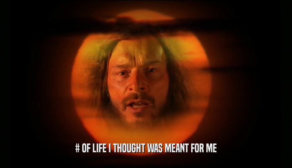 # OF LIFE I THOUGHT WAS MEANT FOR ME  