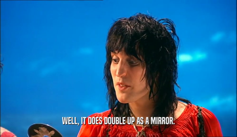 WELL, IT DOES DOUBLE UP AS A MIRROR.  