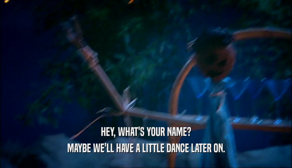 HEY, WHAT'S YOUR NAME? MAYBE WE'LL HAVE A LITTLE DANCE LATER ON. 