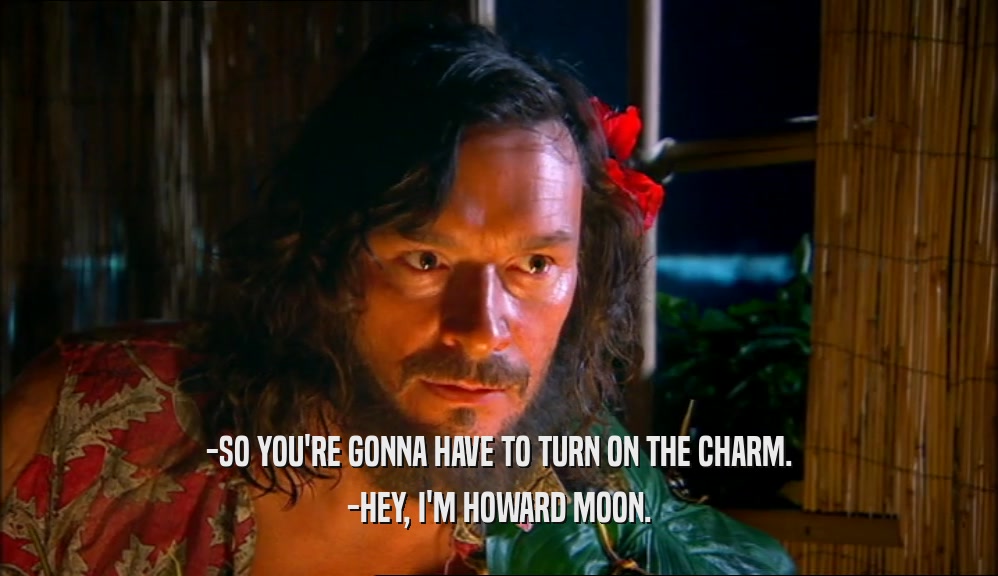 -SO YOU'RE GONNA HAVE TO TURN ON THE CHARM. -HEY, I'M HOWARD MOON. 