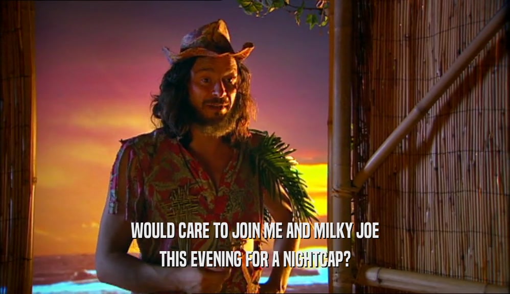 WOULD CARE TO JOIN ME AND MILKY JOE THIS EVENING FOR A NIGHTCAP? 