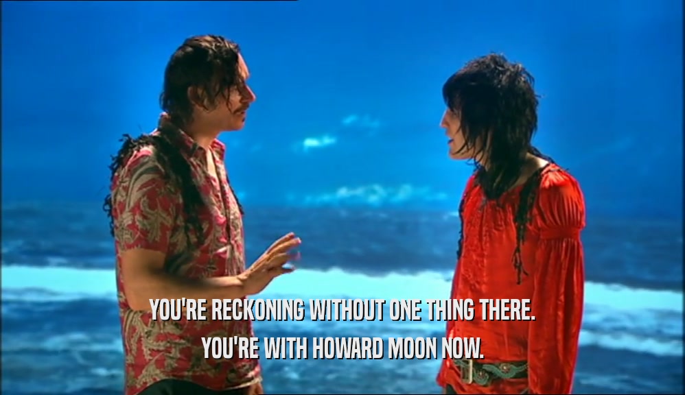 YOU'RE RECKONING WITHOUT ONE THING THERE. YOU'RE WITH HOWARD MOON NOW. 