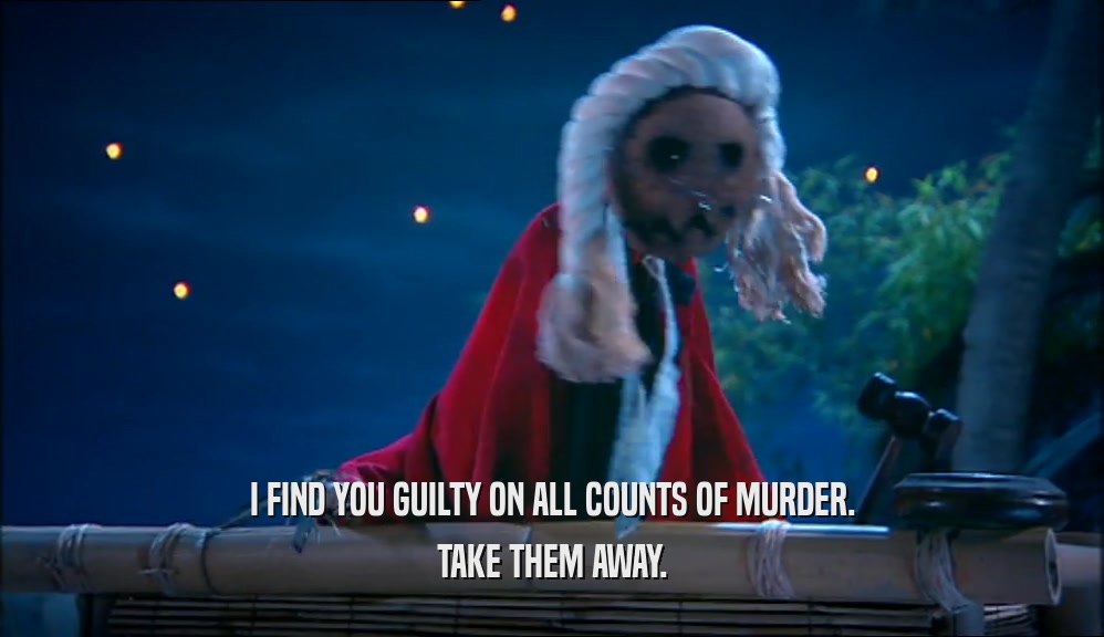 I FIND YOU GUILTY ON ALL COUNTS OF MURDER. TAKE THEM AWAY. 