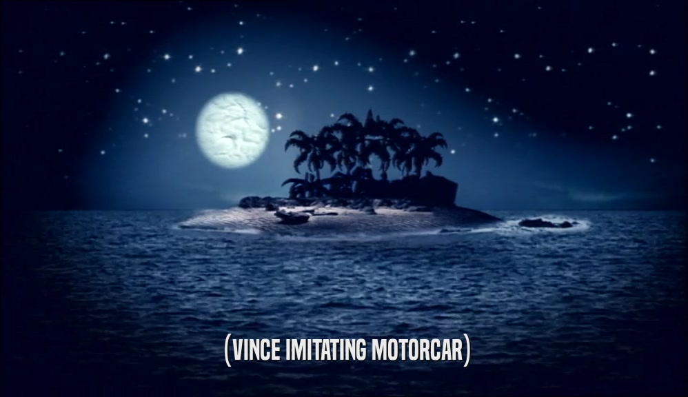 (VINCE IMITATING MOTORCAR)  