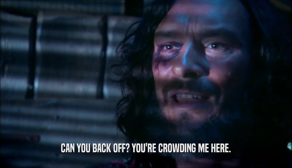 CAN YOU BACK OFF? YOU'RE CROWDING ME HERE.  