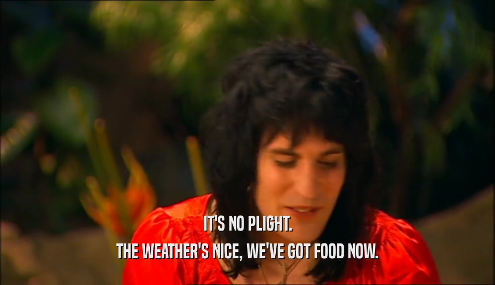 IT'S NO PLIGHT. THE WEATHER'S NICE, WE'VE GOT FOOD NOW. 