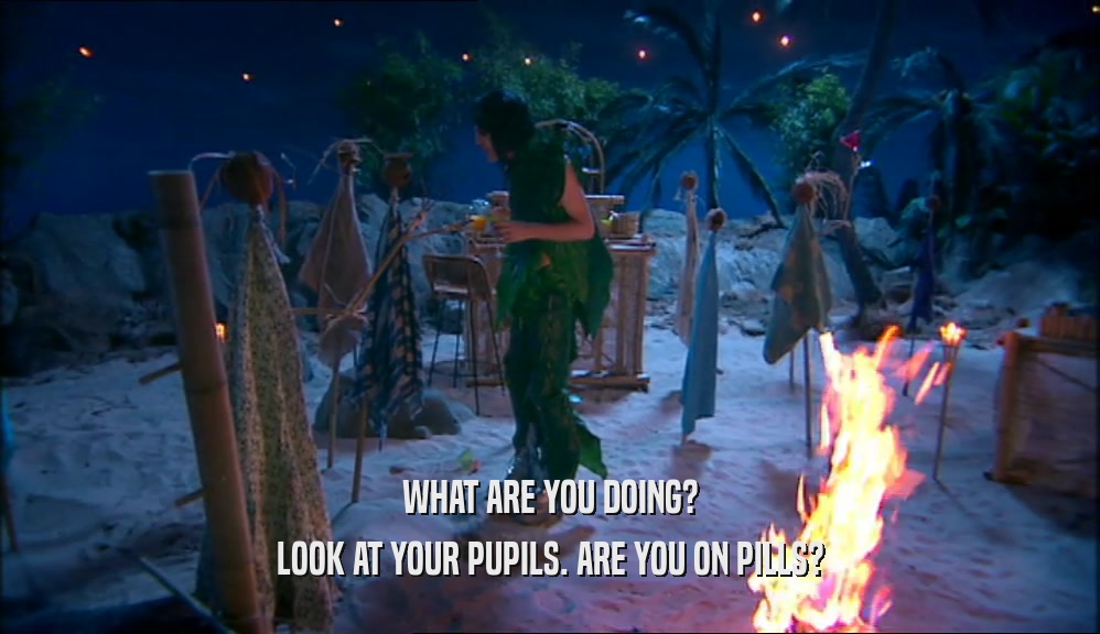 WHAT ARE YOU DOING? LOOK AT YOUR PUPILS. ARE YOU ON PILLS? 