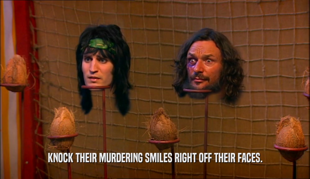 KNOCK THEIR MURDERING SMILES RIGHT OFF THEIR FACES.  