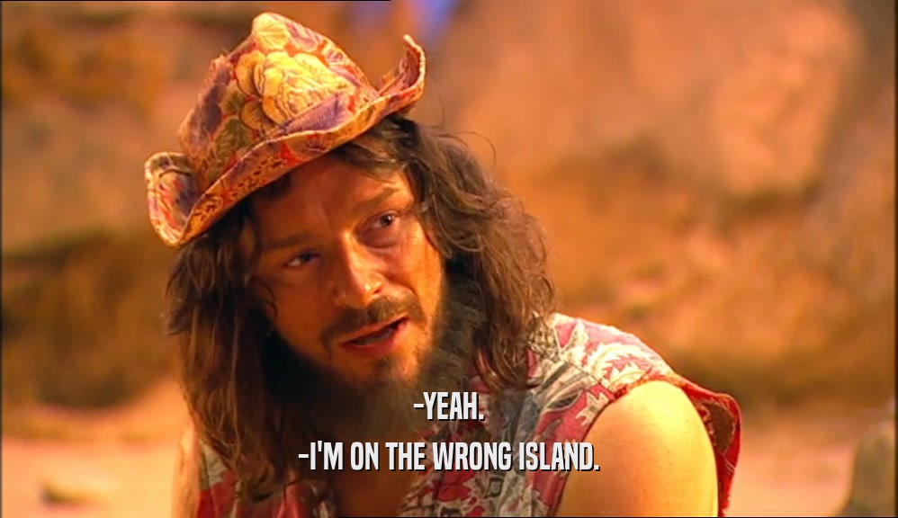-YEAH. -I'M ON THE WRONG ISLAND. 