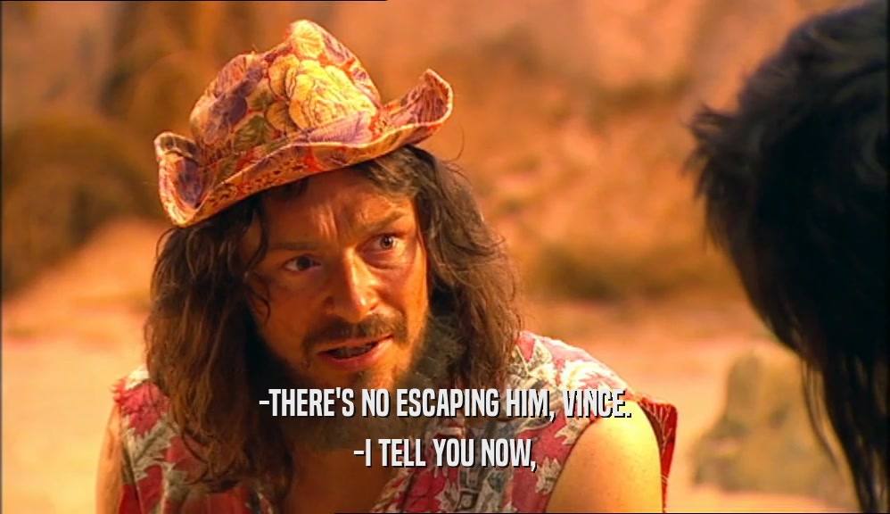 -THERE'S NO ESCAPING HIM, VINCE. -I TELL YOU NOW, 