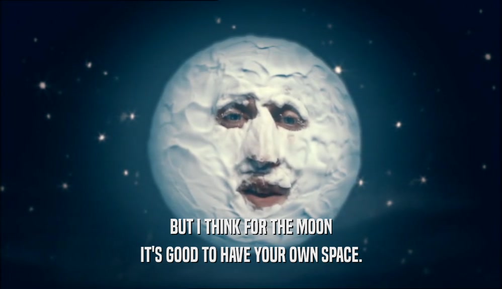 BUT I THINK FOR THE MOON
 IT'S GOOD TO HAVE YOUR OWN SPACE.
 
