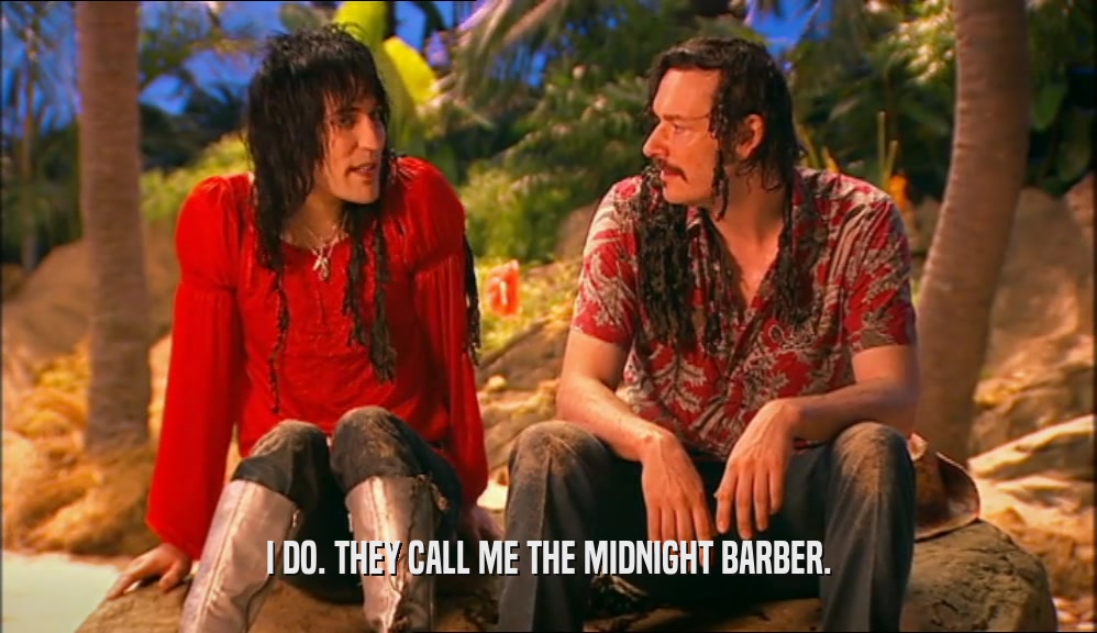 I DO. THEY CALL ME THE MIDNIGHT BARBER.  
