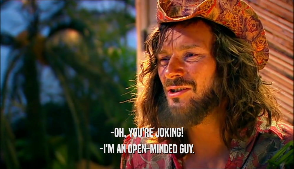 -OH, YOU'RE JOKING! -I'M AN OPEN-MINDED GUY. 