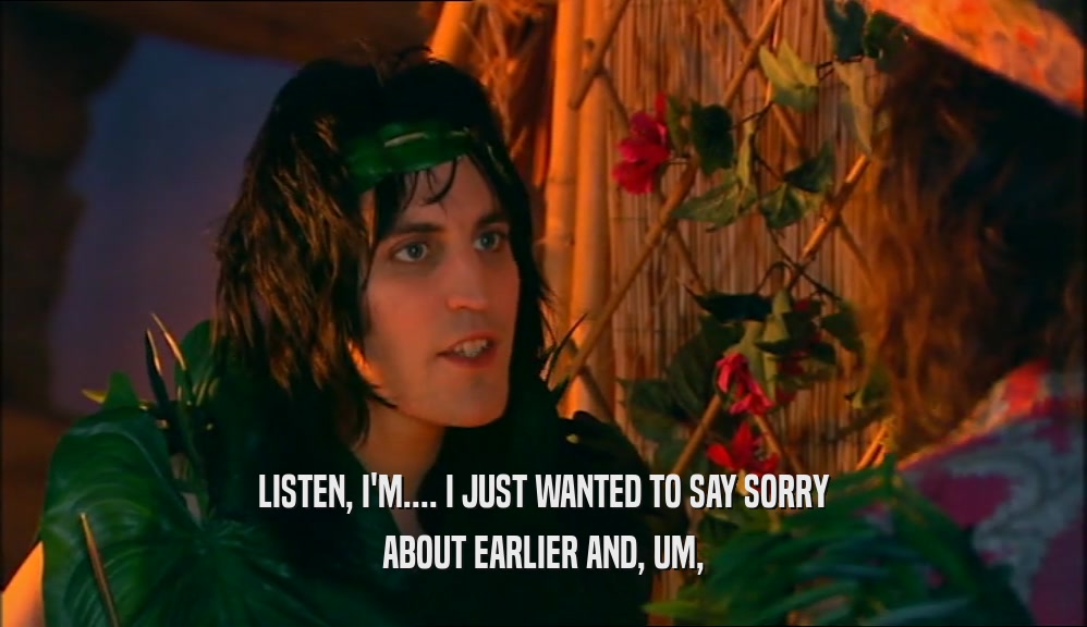 LISTEN, I'M.... I JUST WANTED TO SAY SORRY ABOUT EARLIER AND, UM, 