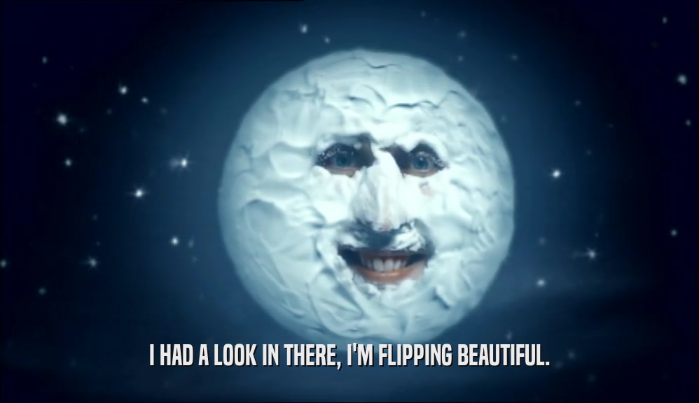 I HAD A LOOK IN THERE, I'M FLIPPING BEAUTIFUL.  