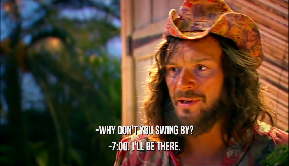 -WHY DON'T YOU SWING BY? -7:00. I'LL BE THERE. 