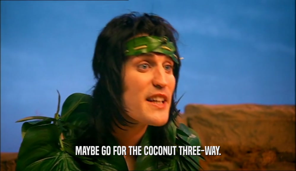 MAYBE GO FOR THE COCONUT THREE-WAY.  