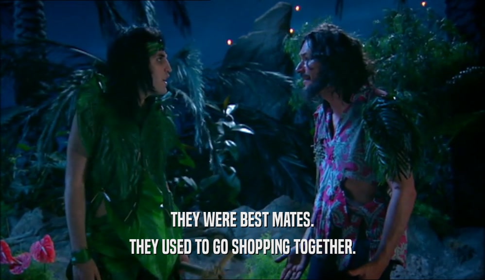 THEY WERE BEST MATES.
 THEY USED TO GO SHOPPING TOGETHER.
 