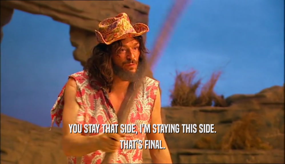 YOU STAY THAT SIDE, I'M STAYING THIS SIDE. THAT'S FINAL. 