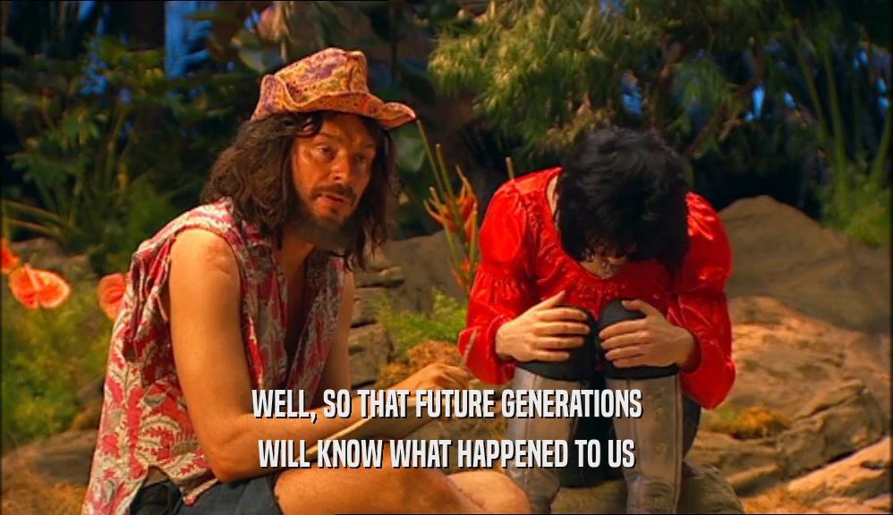 WELL, SO THAT FUTURE GENERATIONS WILL KNOW WHAT HAPPENED TO US 