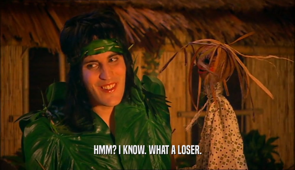 HMM? I KNOW. WHAT A LOSER.  