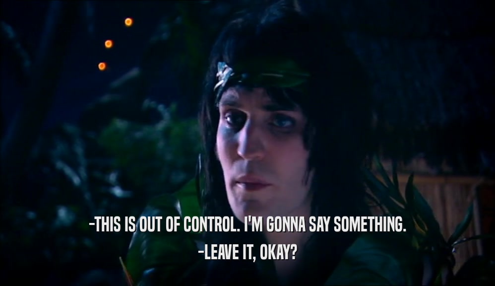 -THIS IS OUT OF CONTROL. I'M GONNA SAY SOMETHING. -LEAVE IT, OKAY? 