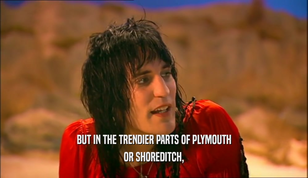 BUT IN THE TRENDIER PARTS OF PLYMOUTH OR SHOREDITCH, 