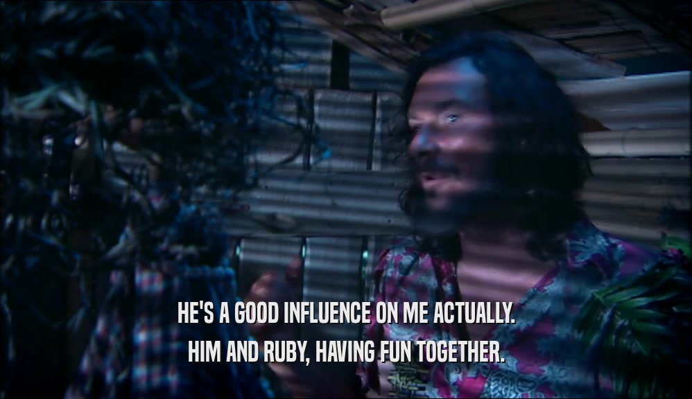 HE'S A GOOD INFLUENCE ON ME ACTUALLY. HIM AND RUBY, HAVING FUN TOGETHER. 