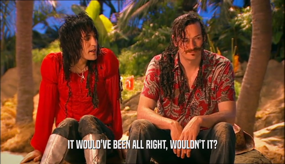 IT WOULD'VE BEEN ALL RIGHT, WOULDN'T IT?  
