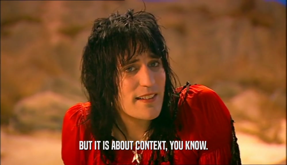 BUT IT IS ABOUT CONTEXT, YOU KNOW.  
