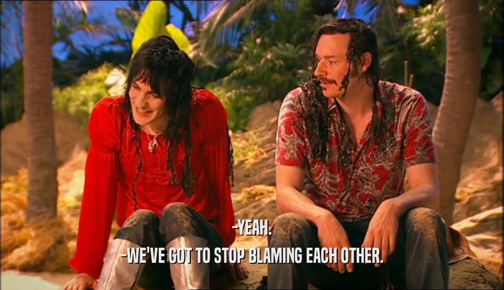 -YEAH. -WE'VE GOT TO STOP BLAMING EACH OTHER. 