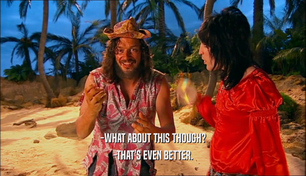 -WHAT ABOUT THIS THOUGH? -THAT'S EVEN BETTER. 
