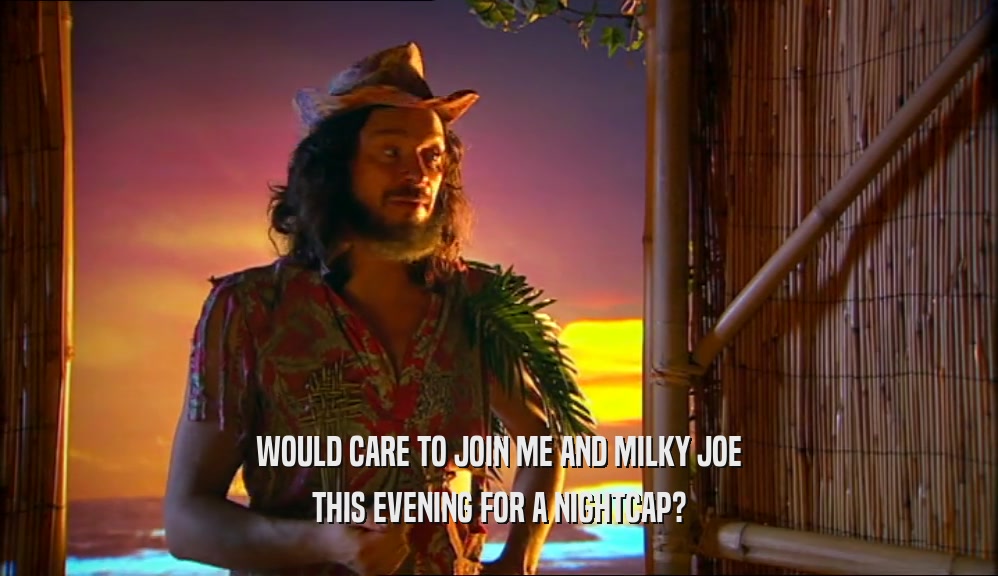 WOULD CARE TO JOIN ME AND MILKY JOE THIS EVENING FOR A NIGHTCAP? 