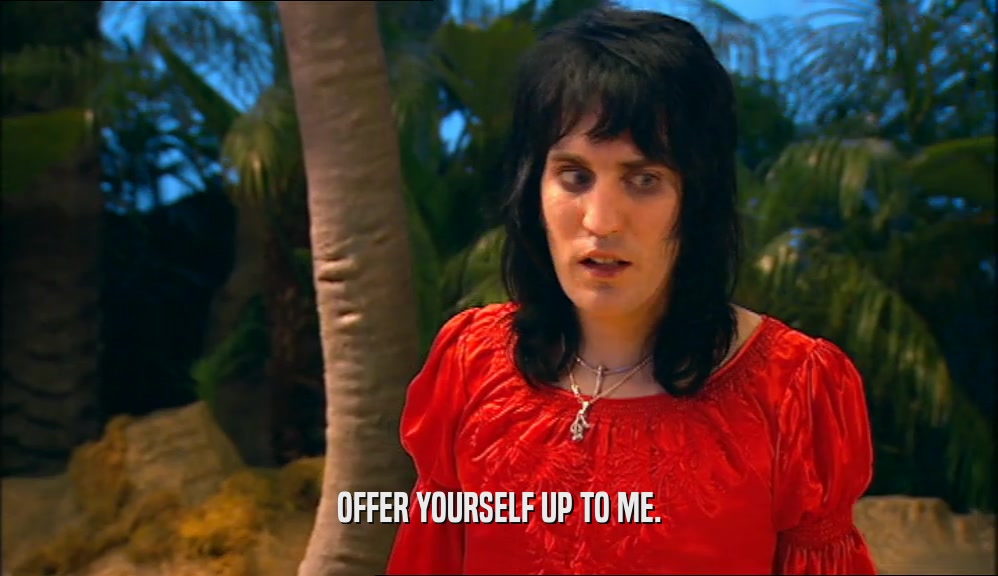 OFFER YOURSELF UP TO ME.  