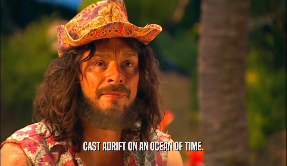 CAST ADRIFT ON AN OCEAN OF TIME.  
