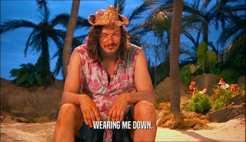 WEARING ME DOWN.  