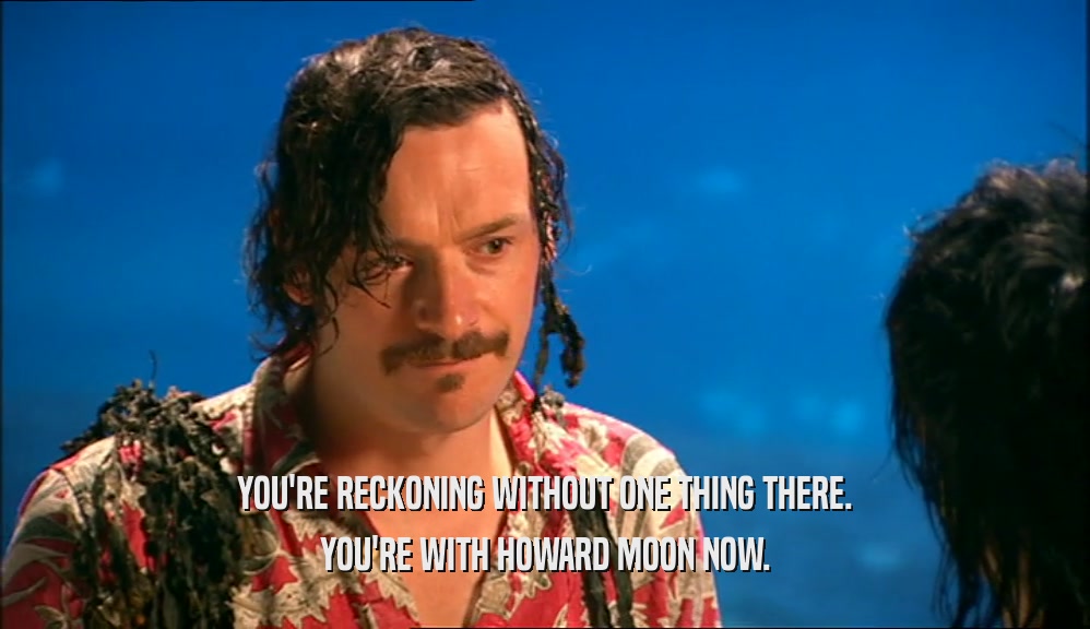 YOU'RE RECKONING WITHOUT ONE THING THERE. YOU'RE WITH HOWARD MOON NOW. 