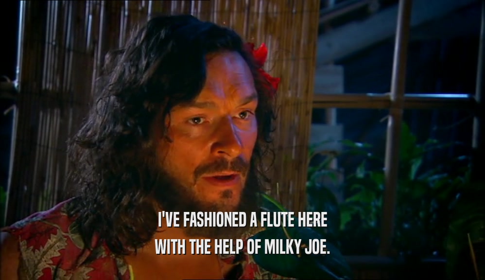 I'VE FASHIONED A FLUTE HERE WITH THE HELP OF MILKY JOE. 