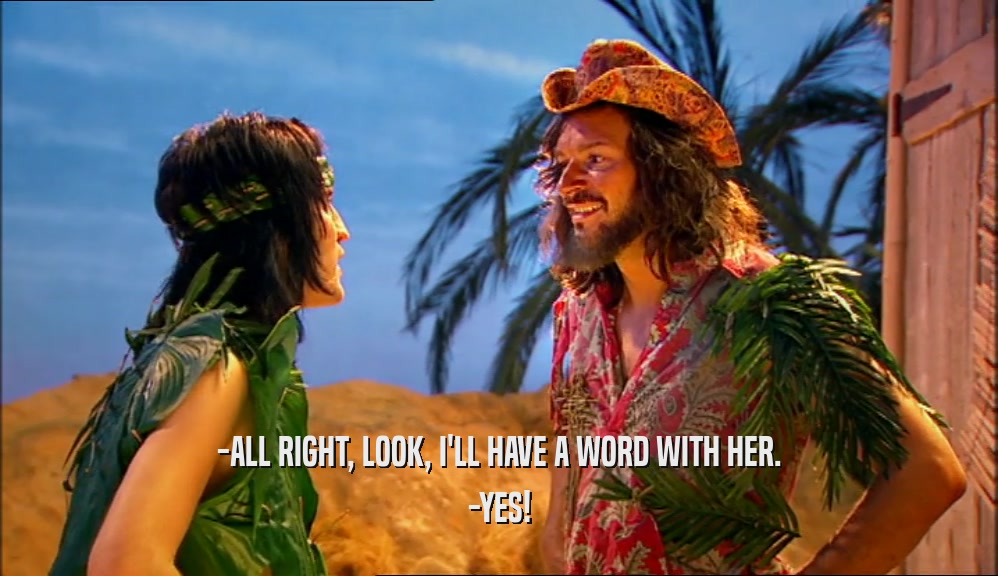 -ALL RIGHT, LOOK, I'LL HAVE A WORD WITH HER. -YES! 