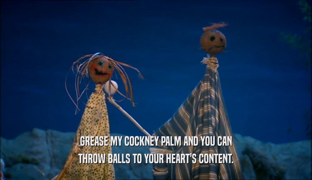 GREASE MY COCKNEY PALM AND YOU CAN THROW BALLS TO YOUR HEART'S CONTENT. 