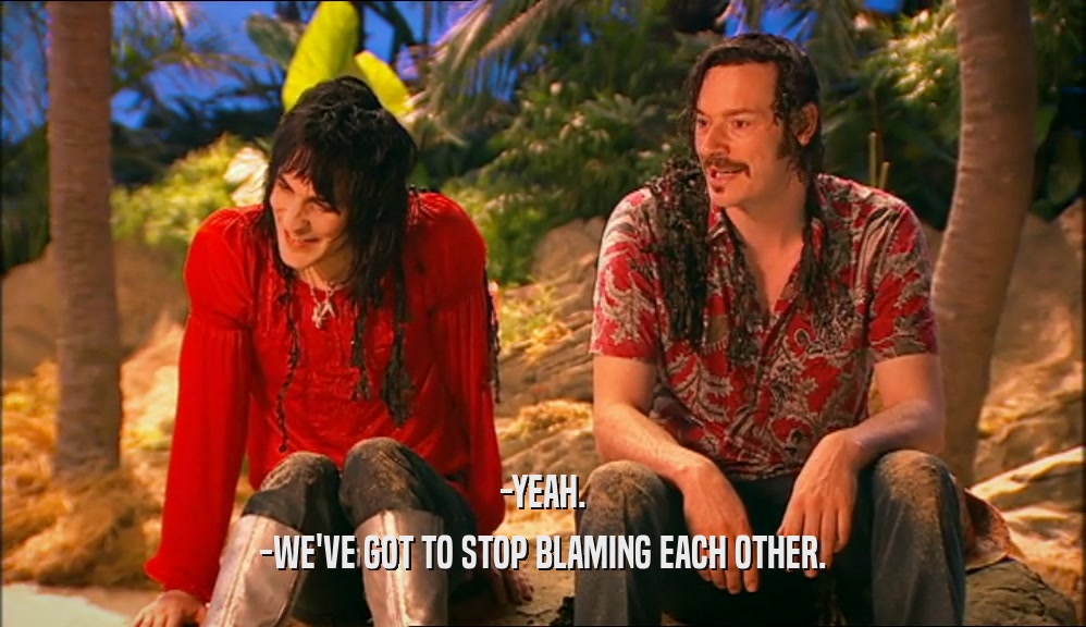-YEAH. -WE'VE GOT TO STOP BLAMING EACH OTHER. 