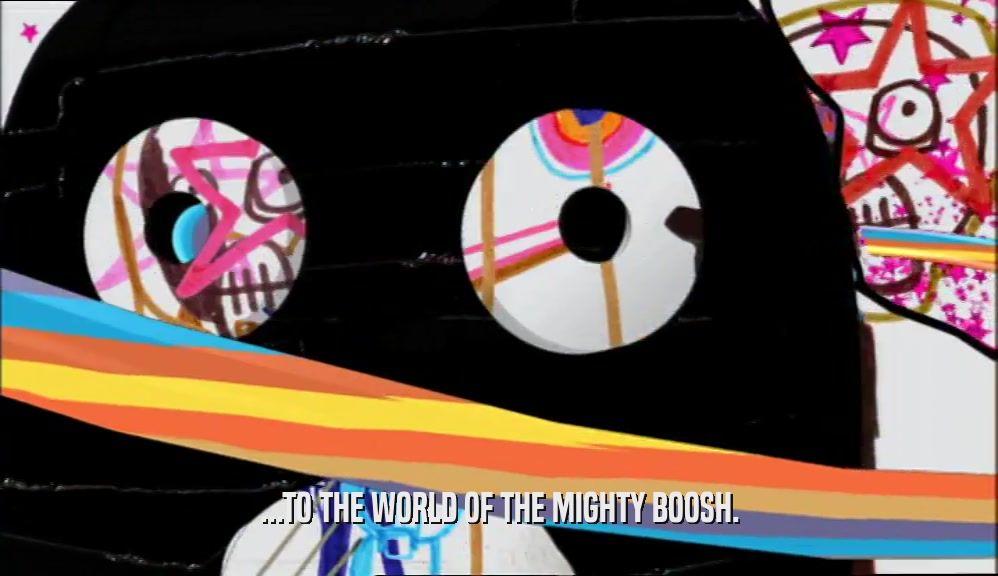 ...TO THE WORLD OF THE MIGHTY BOOSH.
  